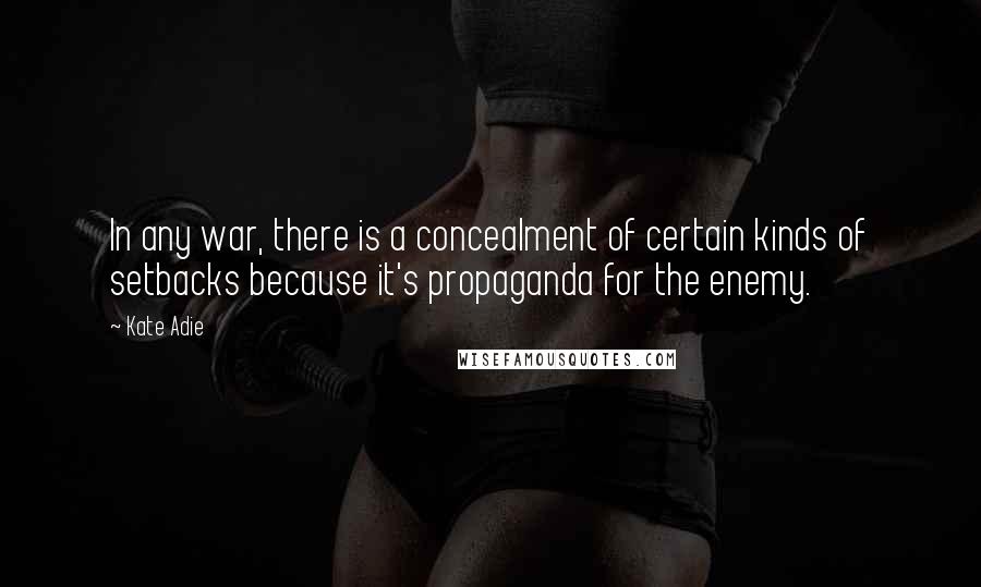 Kate Adie Quotes: In any war, there is a concealment of certain kinds of setbacks because it's propaganda for the enemy.