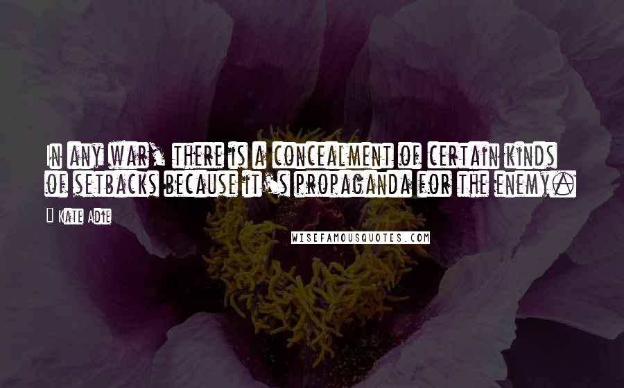 Kate Adie Quotes: In any war, there is a concealment of certain kinds of setbacks because it's propaganda for the enemy.