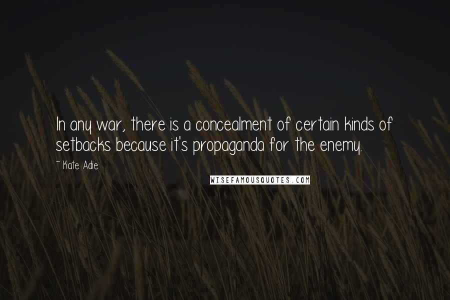 Kate Adie Quotes: In any war, there is a concealment of certain kinds of setbacks because it's propaganda for the enemy.