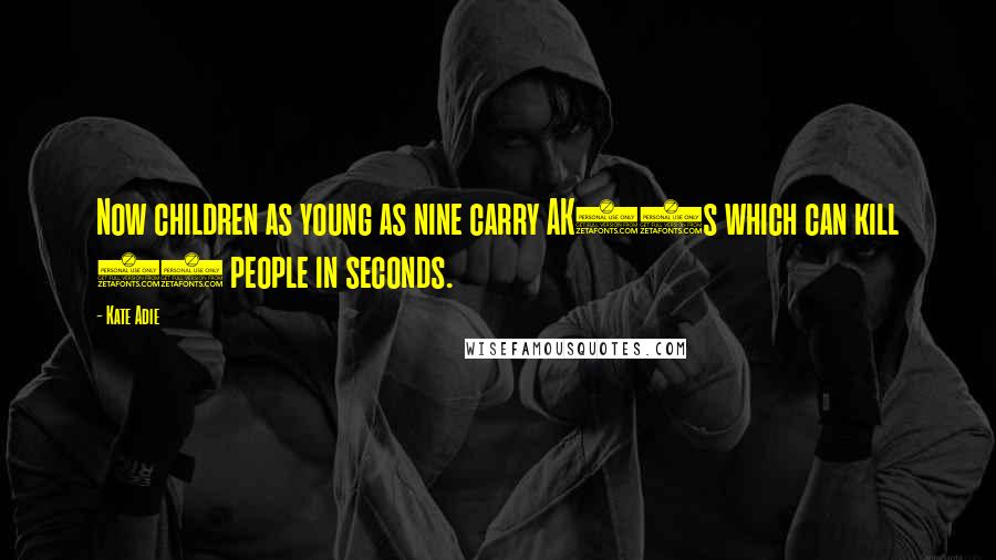 Kate Adie Quotes: Now children as young as nine carry AK47s which can kill 30 people in seconds.