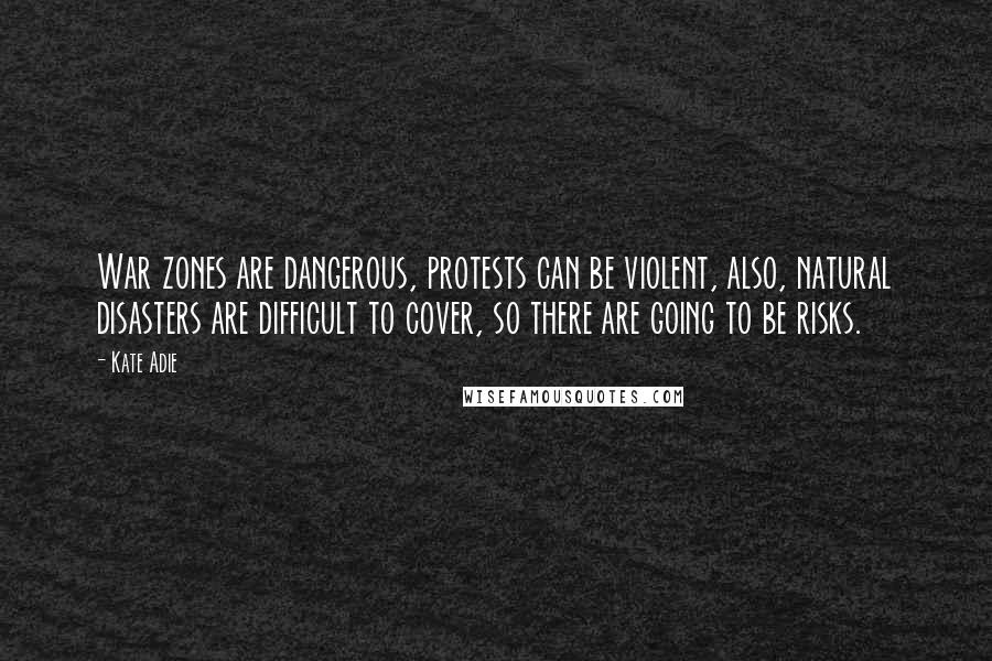Kate Adie Quotes: War zones are dangerous, protests can be violent, also, natural disasters are difficult to cover, so there are going to be risks.