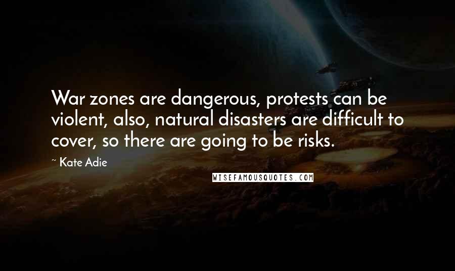 Kate Adie Quotes: War zones are dangerous, protests can be violent, also, natural disasters are difficult to cover, so there are going to be risks.