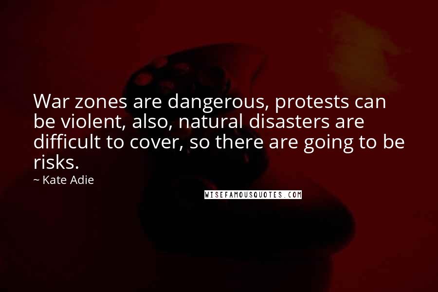 Kate Adie Quotes: War zones are dangerous, protests can be violent, also, natural disasters are difficult to cover, so there are going to be risks.