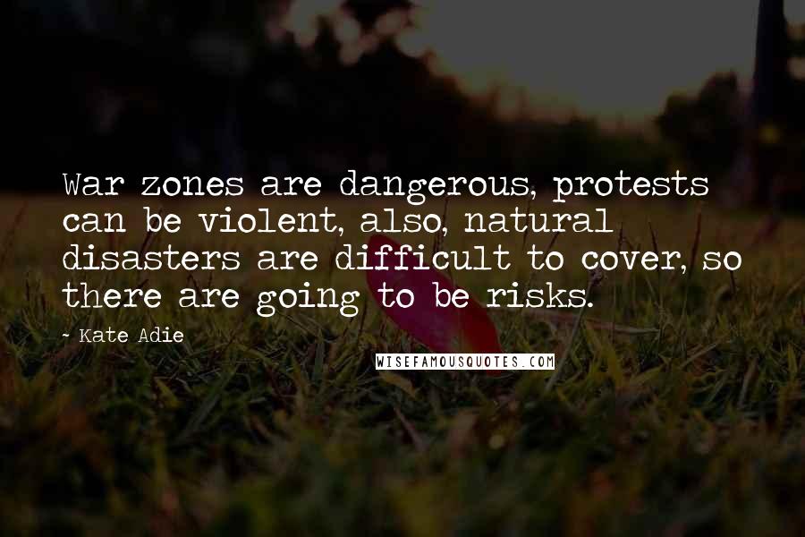 Kate Adie Quotes: War zones are dangerous, protests can be violent, also, natural disasters are difficult to cover, so there are going to be risks.