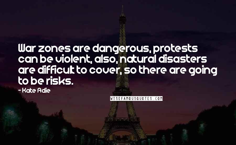 Kate Adie Quotes: War zones are dangerous, protests can be violent, also, natural disasters are difficult to cover, so there are going to be risks.