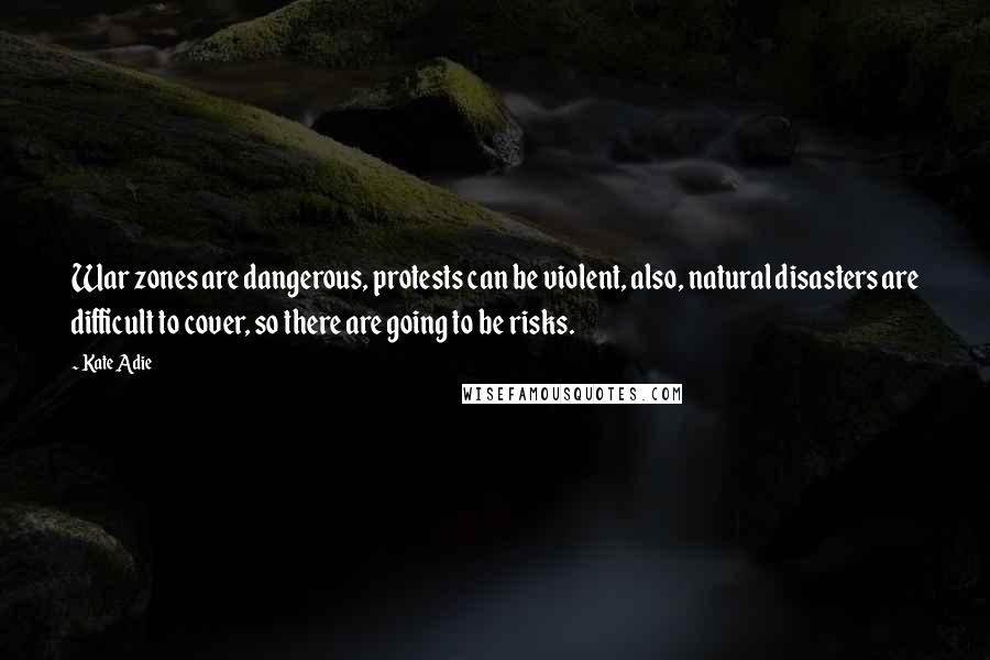 Kate Adie Quotes: War zones are dangerous, protests can be violent, also, natural disasters are difficult to cover, so there are going to be risks.