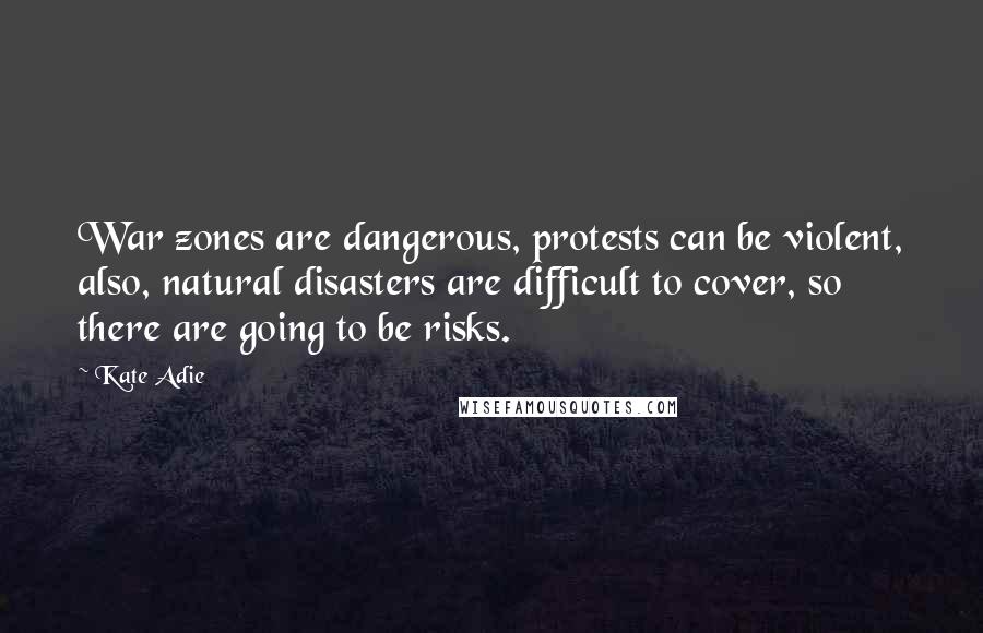 Kate Adie Quotes: War zones are dangerous, protests can be violent, also, natural disasters are difficult to cover, so there are going to be risks.