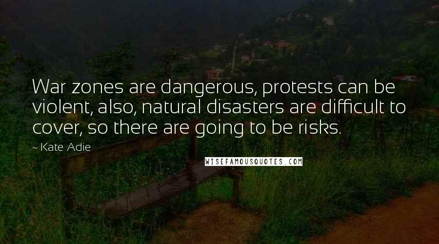 Kate Adie Quotes: War zones are dangerous, protests can be violent, also, natural disasters are difficult to cover, so there are going to be risks.