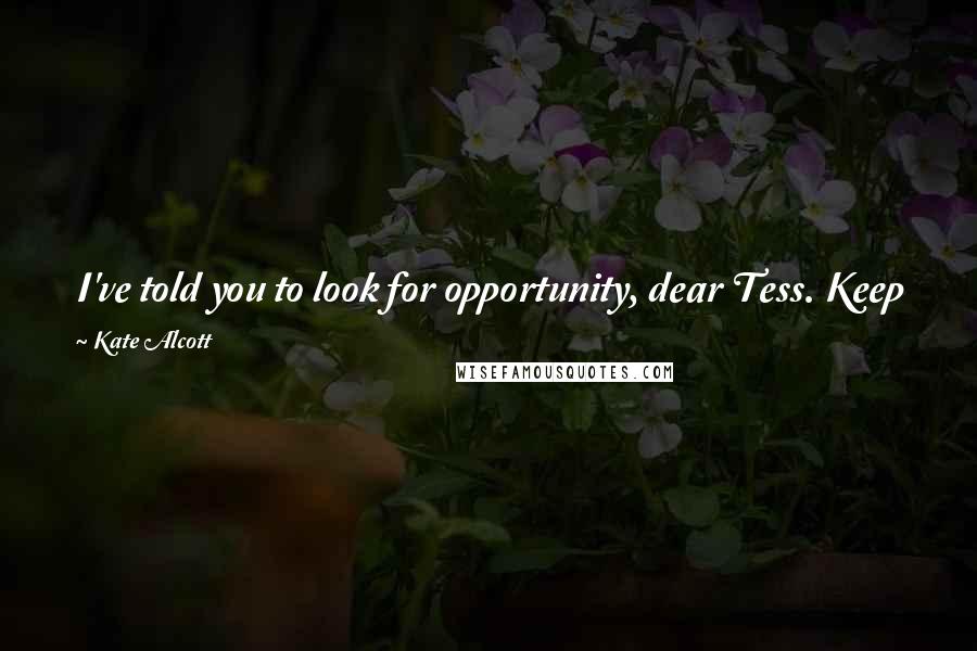 Kate Alcott Quotes: I've told you to look for opportunity, dear Tess. Keep your head up, not down. Don't settle for safety. Push forward-you are not foolish to try.