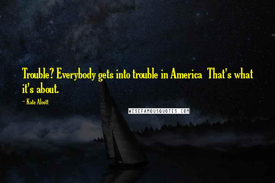 Kate Alcott Quotes: Trouble? Everybody gets into trouble in America  That's what it's about.