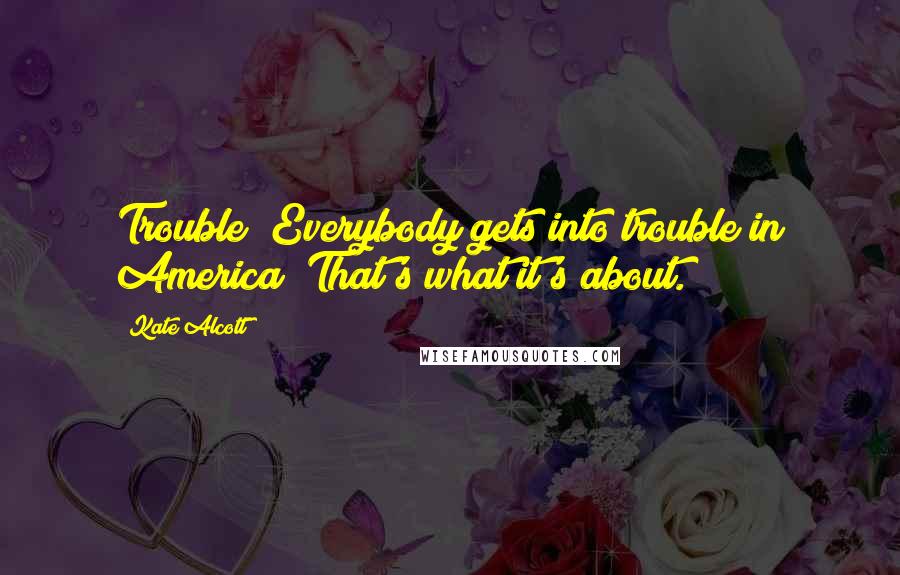 Kate Alcott Quotes: Trouble? Everybody gets into trouble in America  That's what it's about.