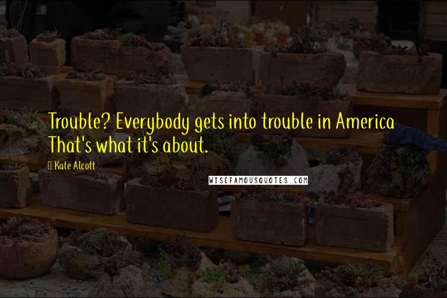 Kate Alcott Quotes: Trouble? Everybody gets into trouble in America  That's what it's about.