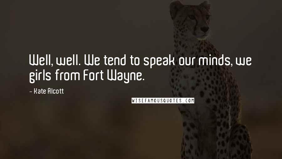 Kate Alcott Quotes: Well, well. We tend to speak our minds, we girls from Fort Wayne.