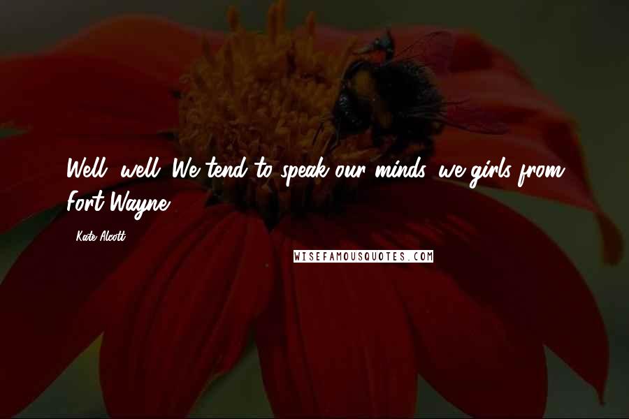 Kate Alcott Quotes: Well, well. We tend to speak our minds, we girls from Fort Wayne.