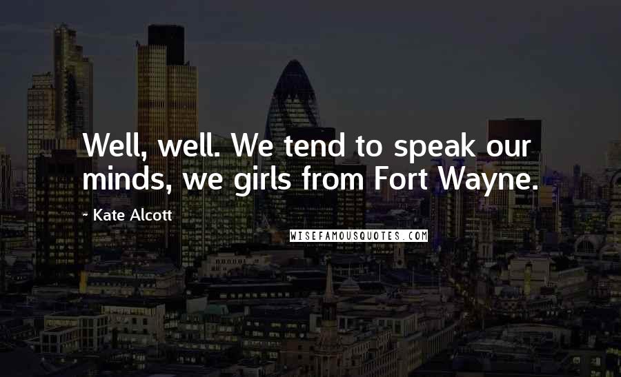 Kate Alcott Quotes: Well, well. We tend to speak our minds, we girls from Fort Wayne.