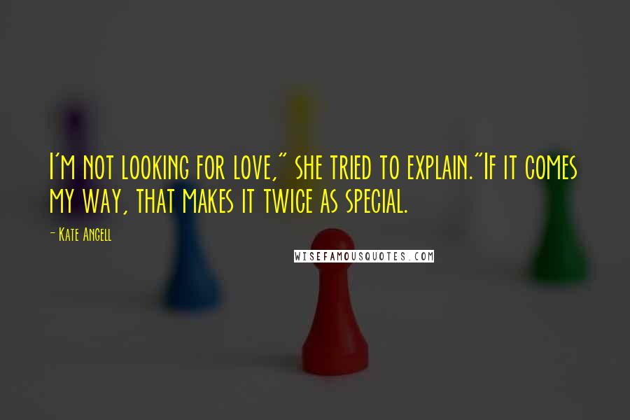 Kate Angell Quotes: I'm not looking for love," she tried to explain."If it comes my way, that makes it twice as special.