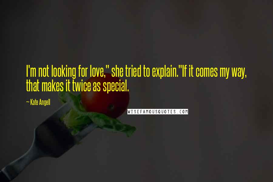 Kate Angell Quotes: I'm not looking for love," she tried to explain."If it comes my way, that makes it twice as special.