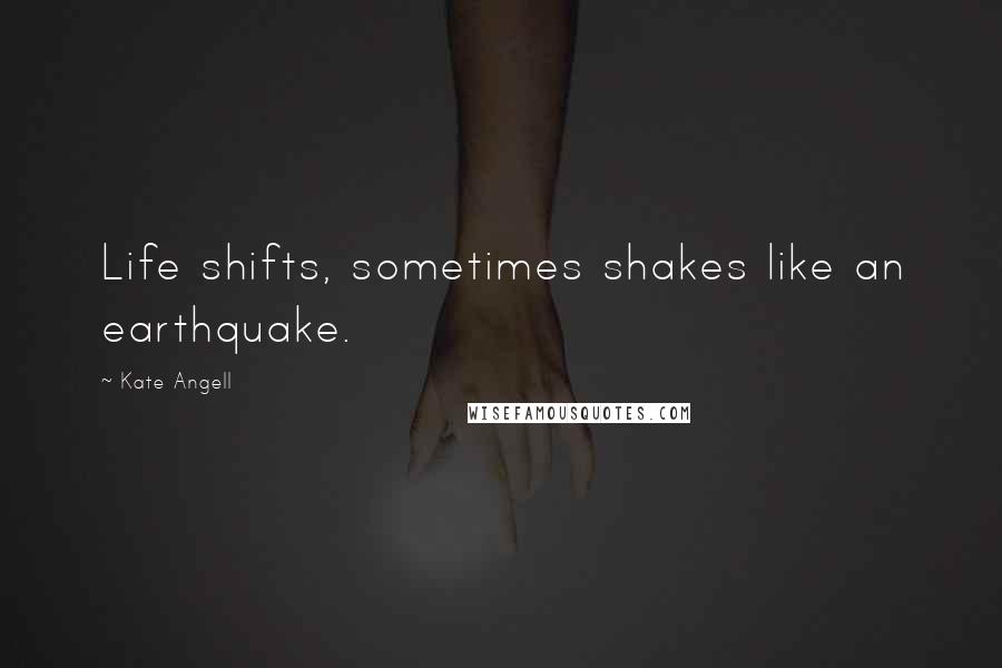 Kate Angell Quotes: Life shifts, sometimes shakes like an earthquake.