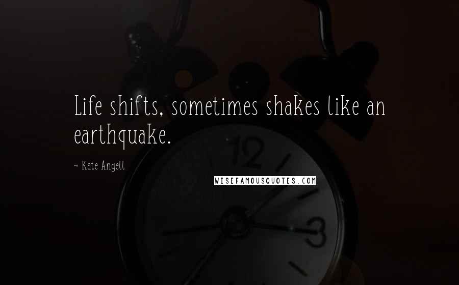 Kate Angell Quotes: Life shifts, sometimes shakes like an earthquake.