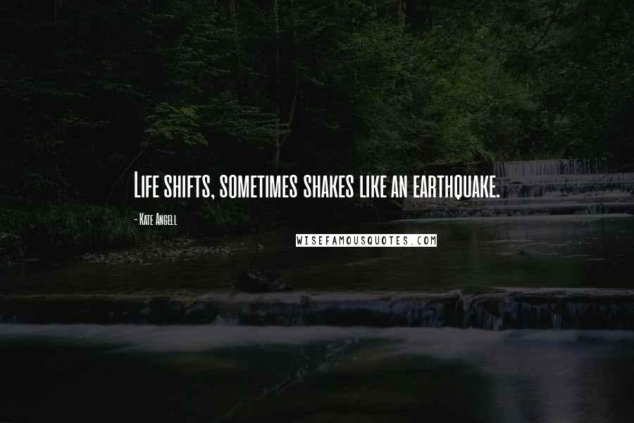 Kate Angell Quotes: Life shifts, sometimes shakes like an earthquake.