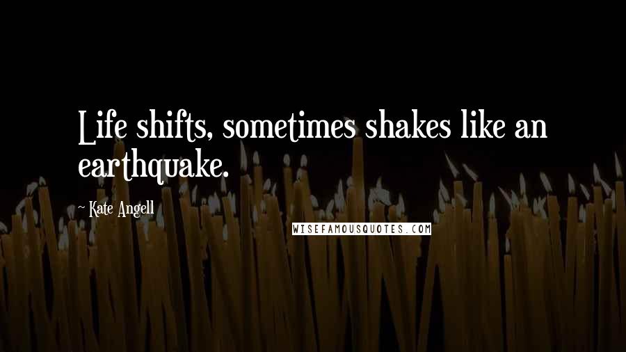 Kate Angell Quotes: Life shifts, sometimes shakes like an earthquake.