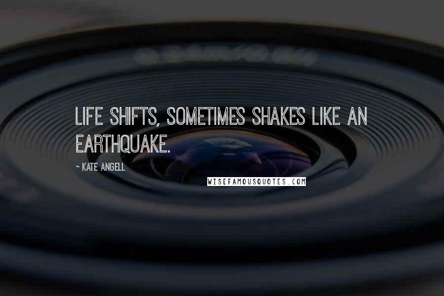 Kate Angell Quotes: Life shifts, sometimes shakes like an earthquake.