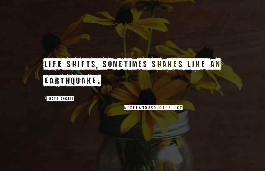 Kate Angell Quotes: Life shifts, sometimes shakes like an earthquake.