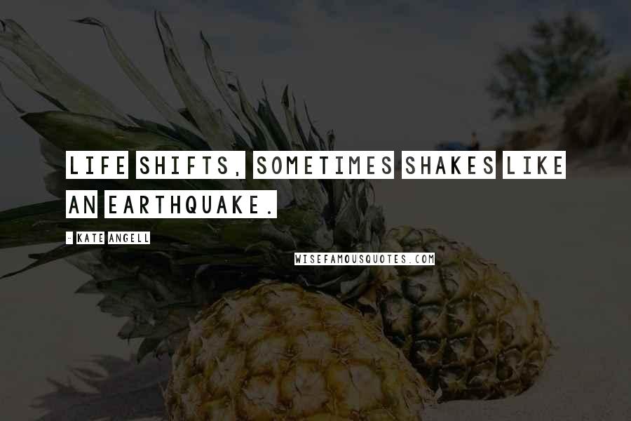 Kate Angell Quotes: Life shifts, sometimes shakes like an earthquake.