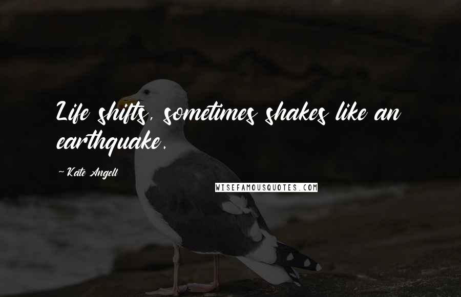 Kate Angell Quotes: Life shifts, sometimes shakes like an earthquake.