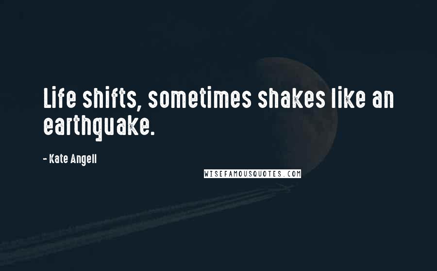 Kate Angell Quotes: Life shifts, sometimes shakes like an earthquake.