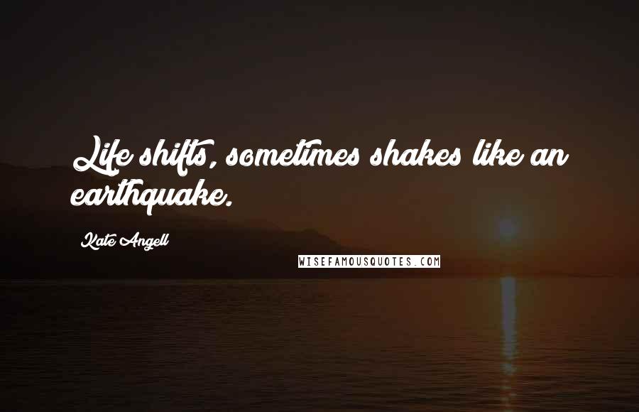 Kate Angell Quotes: Life shifts, sometimes shakes like an earthquake.