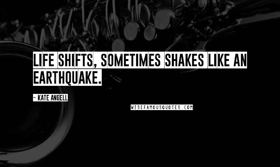 Kate Angell Quotes: Life shifts, sometimes shakes like an earthquake.