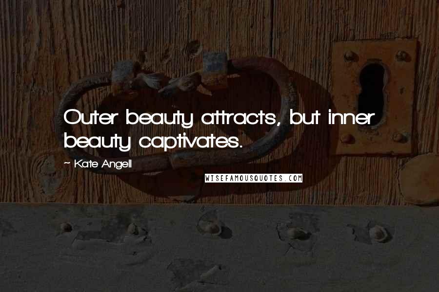 Kate Angell Quotes: Outer beauty attracts, but inner beauty captivates.