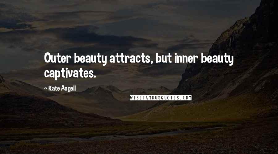 Kate Angell Quotes: Outer beauty attracts, but inner beauty captivates.