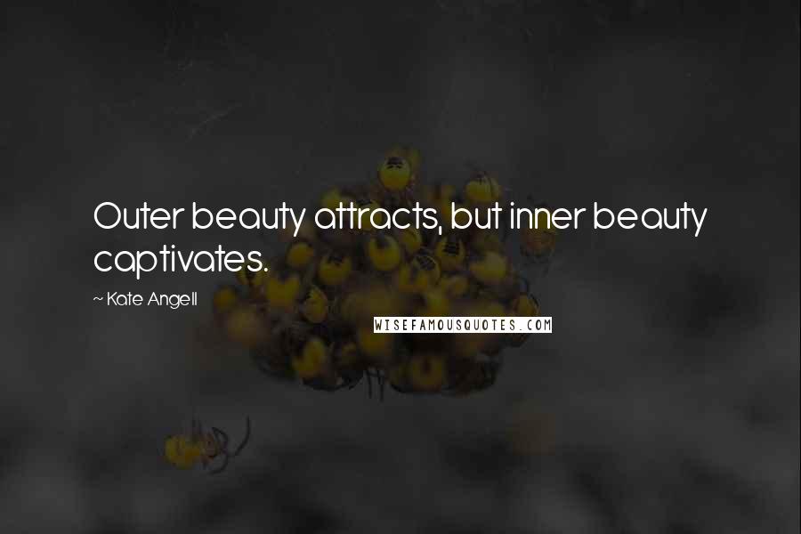 Kate Angell Quotes: Outer beauty attracts, but inner beauty captivates.