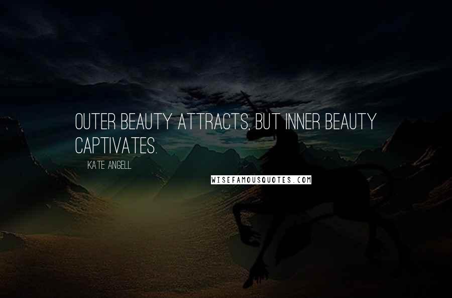 Kate Angell Quotes: Outer beauty attracts, but inner beauty captivates.