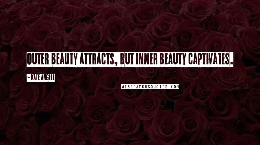 Kate Angell Quotes: Outer beauty attracts, but inner beauty captivates.