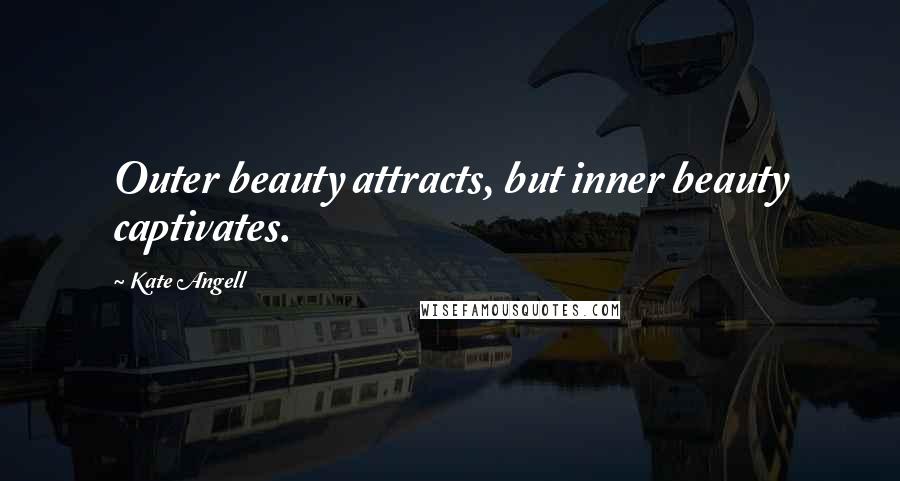 Kate Angell Quotes: Outer beauty attracts, but inner beauty captivates.