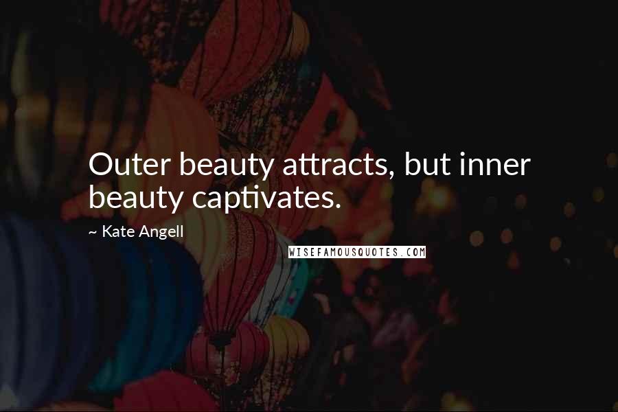 Kate Angell Quotes: Outer beauty attracts, but inner beauty captivates.