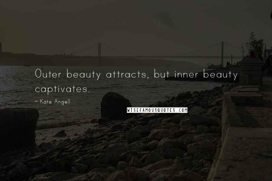 Kate Angell Quotes: Outer beauty attracts, but inner beauty captivates.