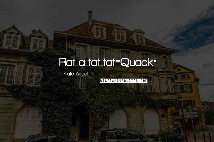 Kate Angell Quotes: Rat-a-tat-tat.""Quack."