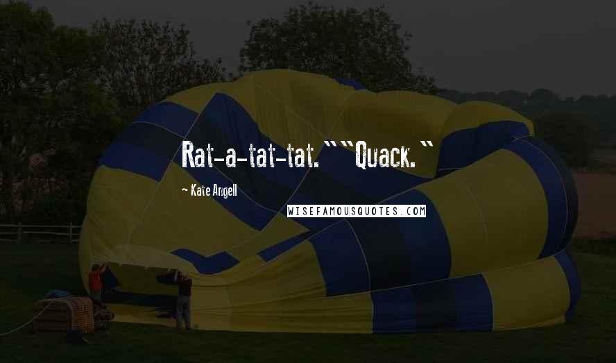 Kate Angell Quotes: Rat-a-tat-tat.""Quack."