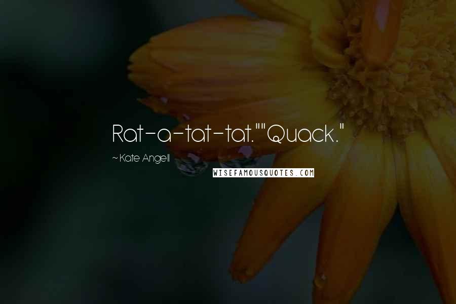 Kate Angell Quotes: Rat-a-tat-tat.""Quack."