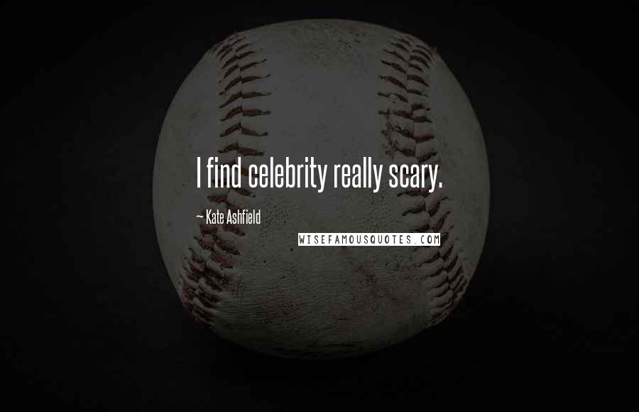 Kate Ashfield Quotes: I find celebrity really scary.