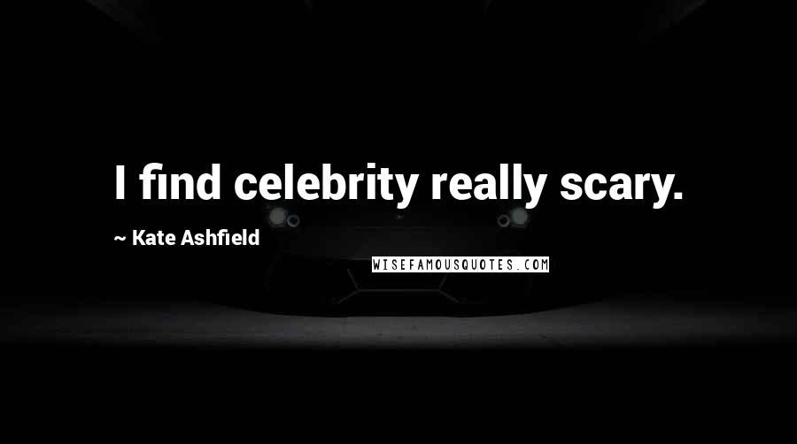 Kate Ashfield Quotes: I find celebrity really scary.