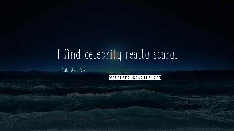 Kate Ashfield Quotes: I find celebrity really scary.