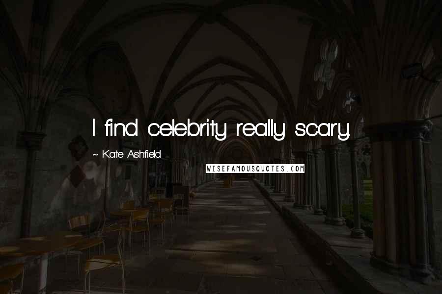 Kate Ashfield Quotes: I find celebrity really scary.