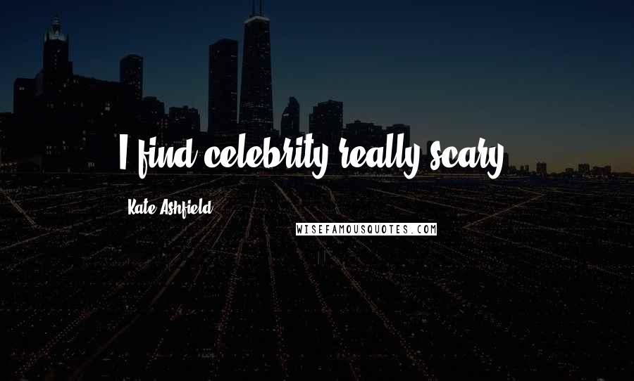 Kate Ashfield Quotes: I find celebrity really scary.