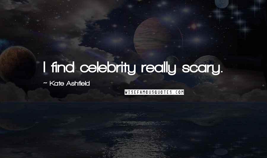 Kate Ashfield Quotes: I find celebrity really scary.