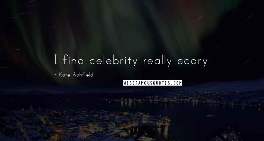 Kate Ashfield Quotes: I find celebrity really scary.